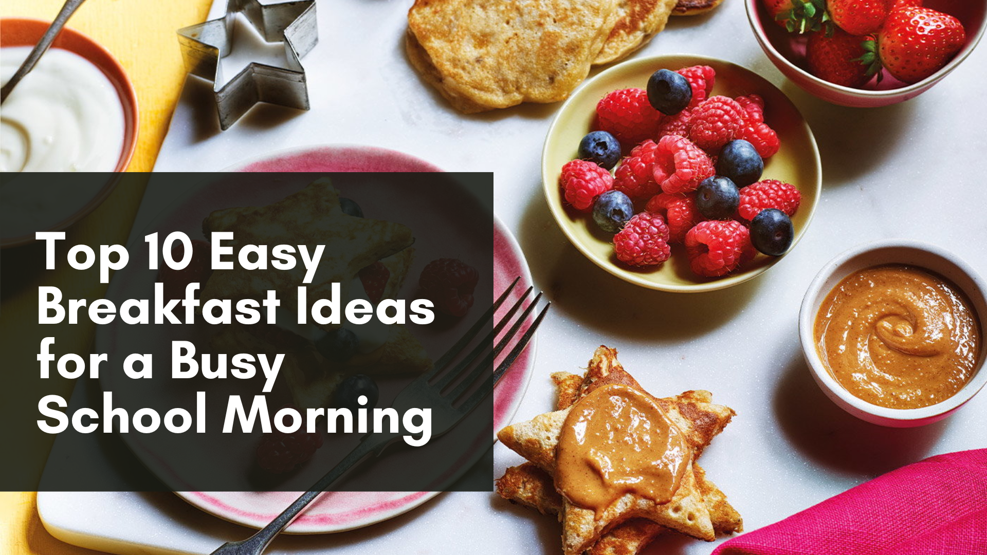 Top 10 Easy Breakfast Ideas for a Busy School Morning